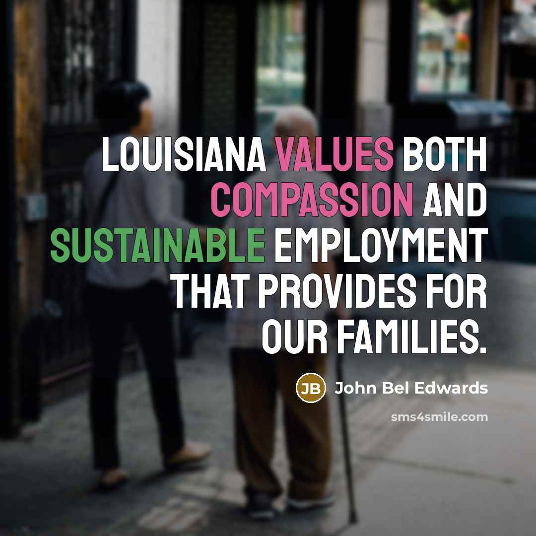 “Louisiana values both compassion and sustainable employment that provides for our families.” quote by John Bel Edwards