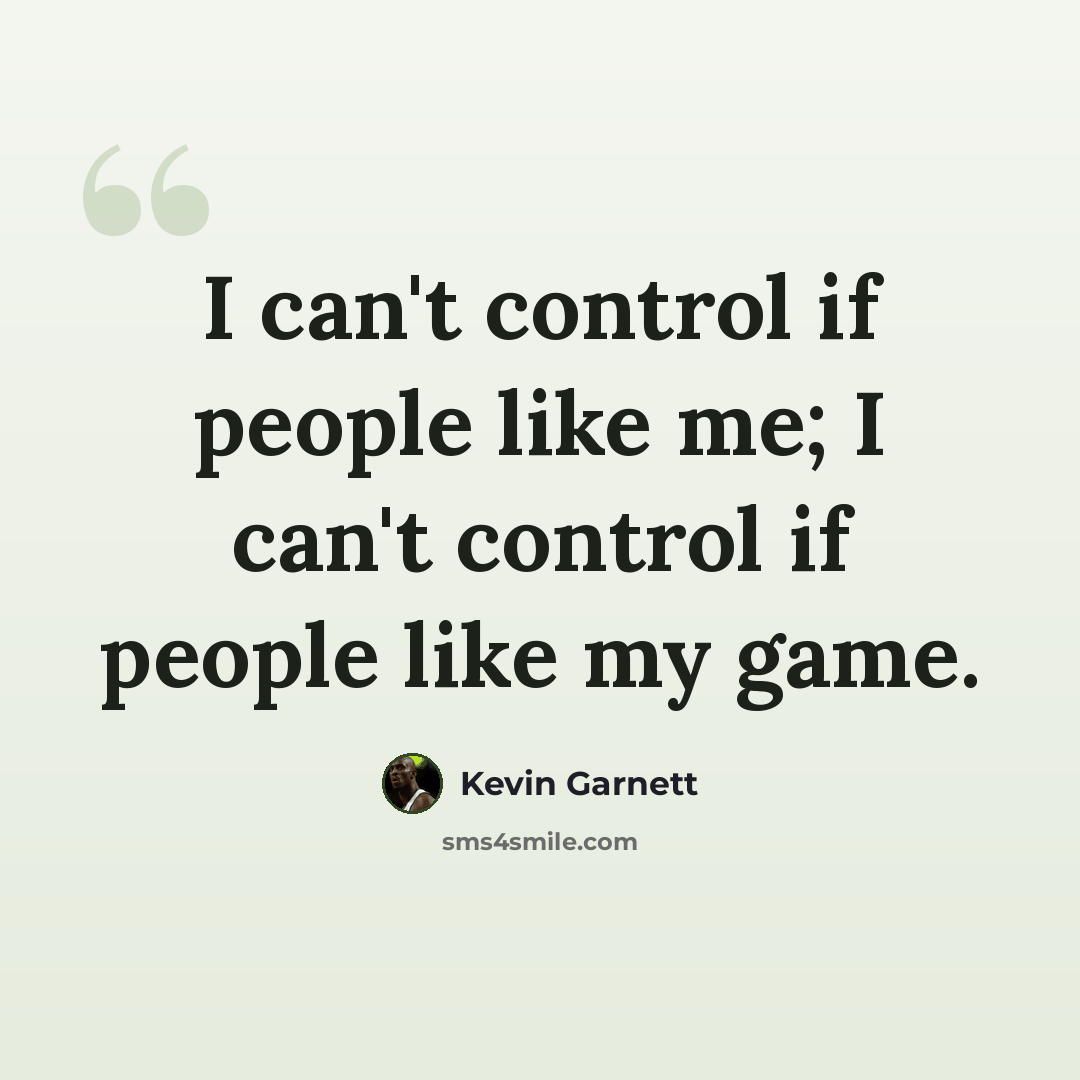 “I can't control if people like me; I can't control if people like my game.” quote by Kevin Garnett