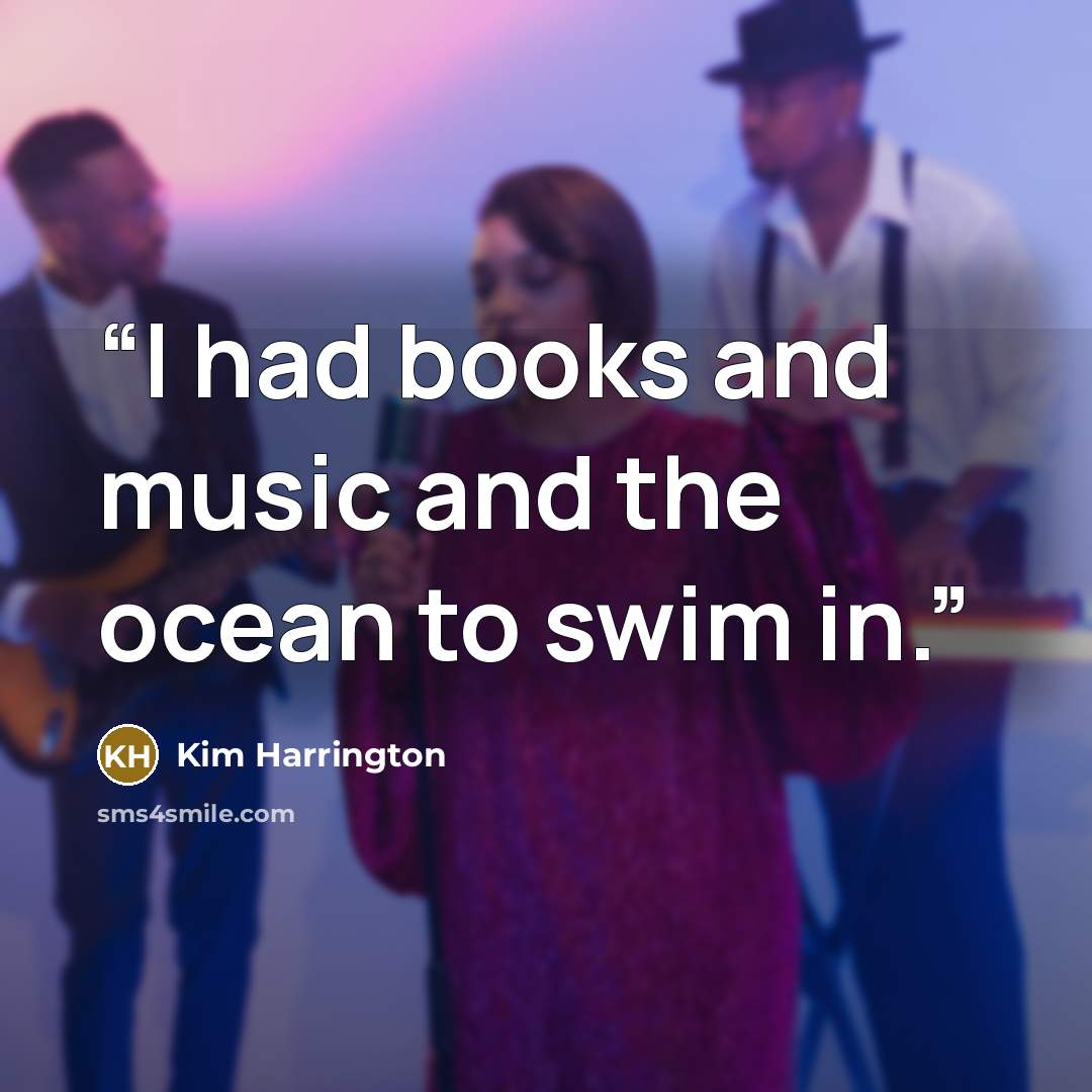 “I had books and music and the ocean to swim in.” quote by Kim Harrington