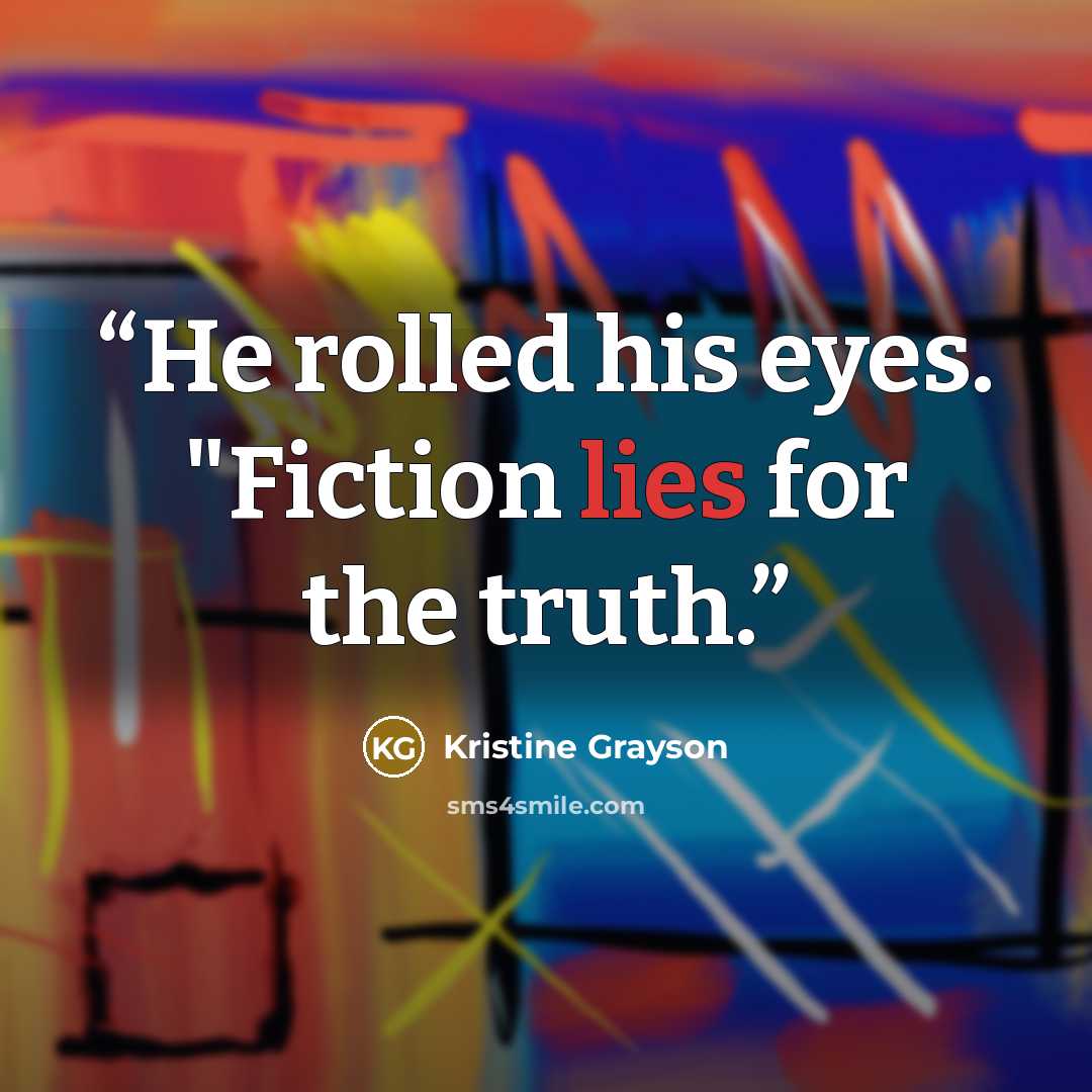 “He rolled his eyes. "Fiction lies for the truth.” quote by Kristine Grayson