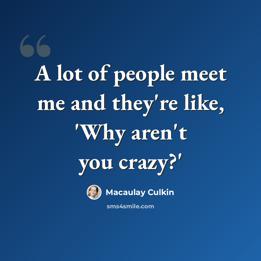 “A lot of people meet me and they're like, 'Why aren't you crazy?'” quote by Macaulay Culkin