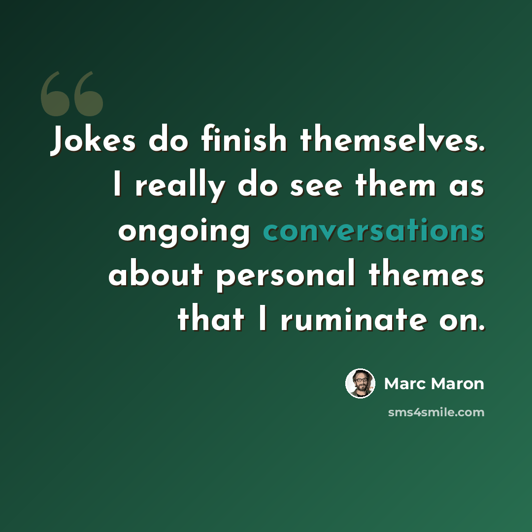 “Jokes do finish themselves. I really do see them as ongoing conversations about personal themes that I ruminate on.” quote by Marc Maron