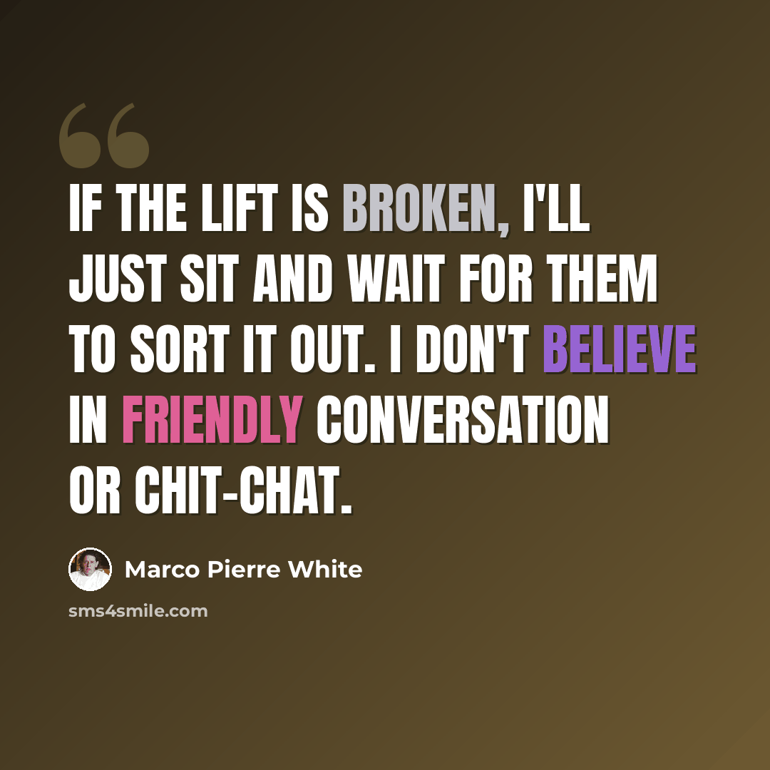 “If the lift is broken, I'll just sit and wait for them to sort it out. I don't believe in friendly conversation or chit-chat.” quote by Marco Pierre White