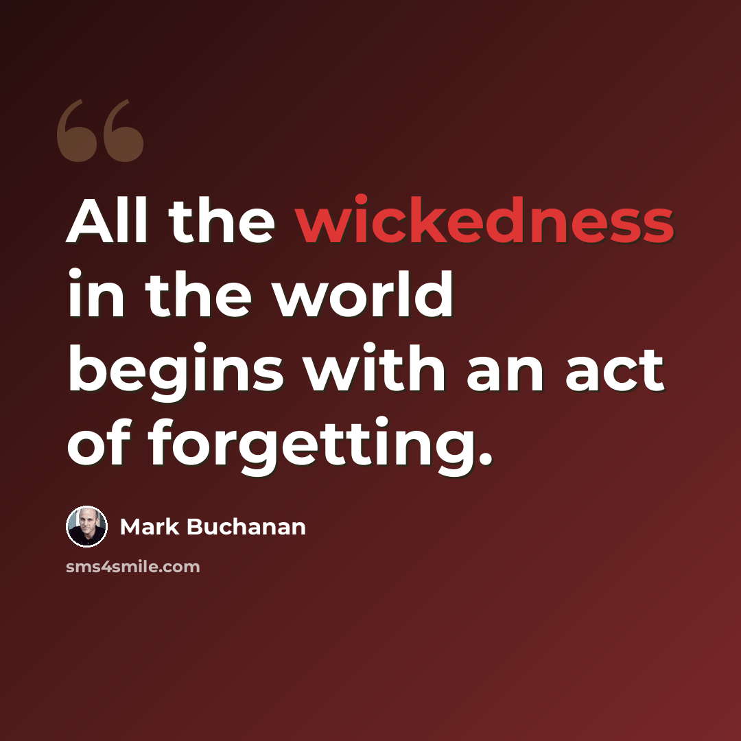 “All the wickedness in the world begins with an act of forgetting.” quote by Mark Buchanan