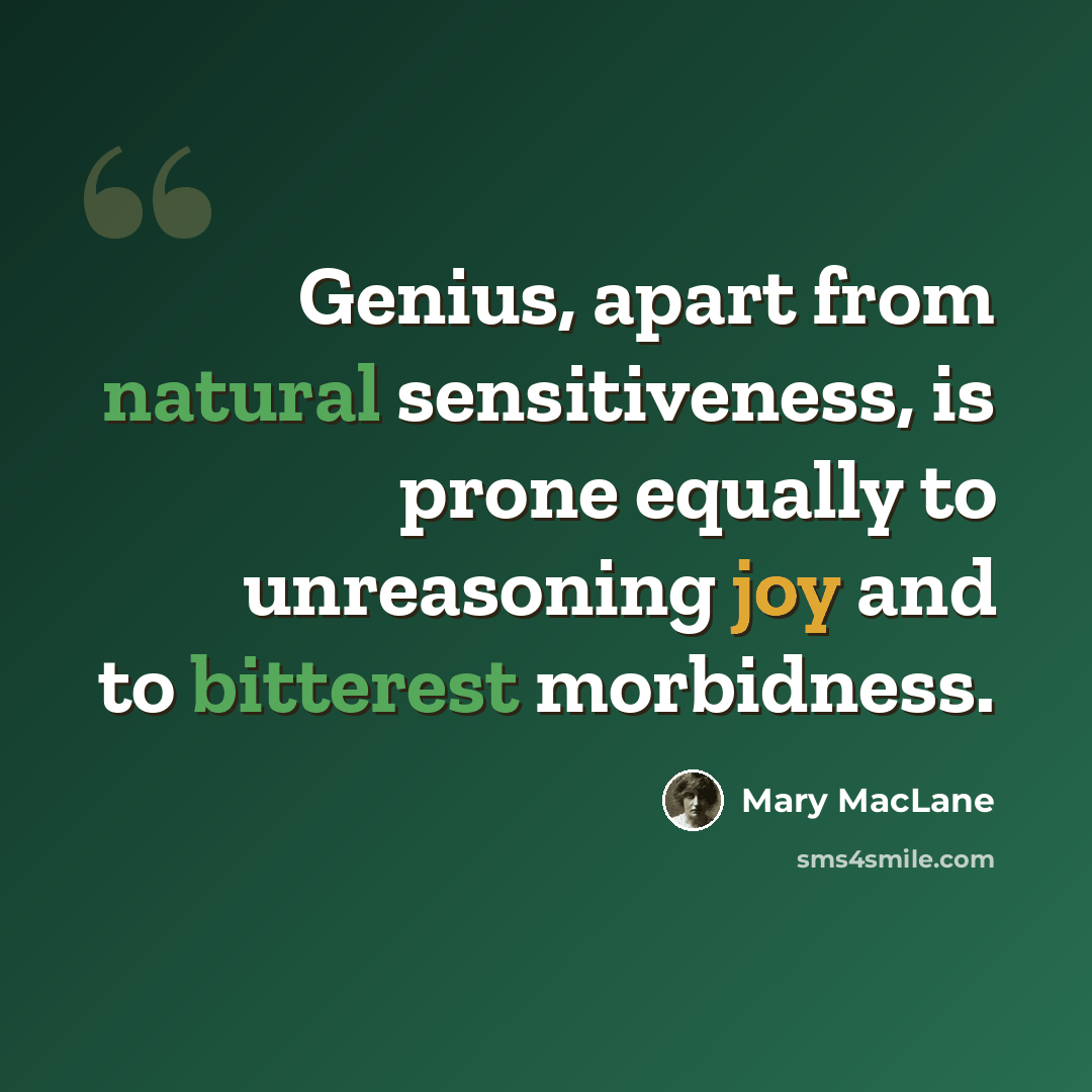 “Genius, apart from natural sensitiveness, is prone equally to unreasoning joy and to bitterest morbidness.” quote by Mary MacLane