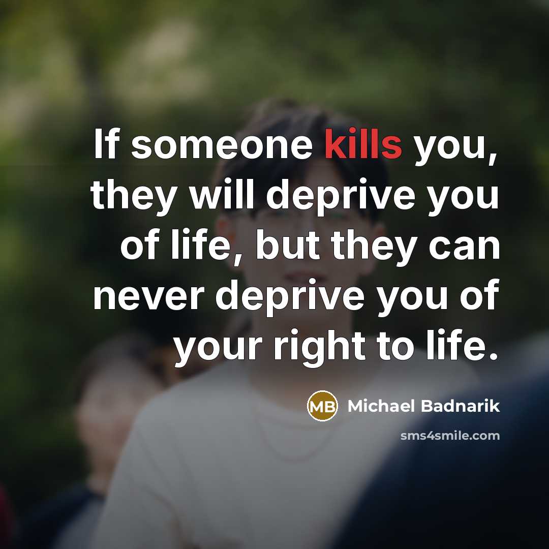 “If someone kills you, they will deprive you of life, but they can never deprive you of your right to life.” quote by Michael Badnarik
