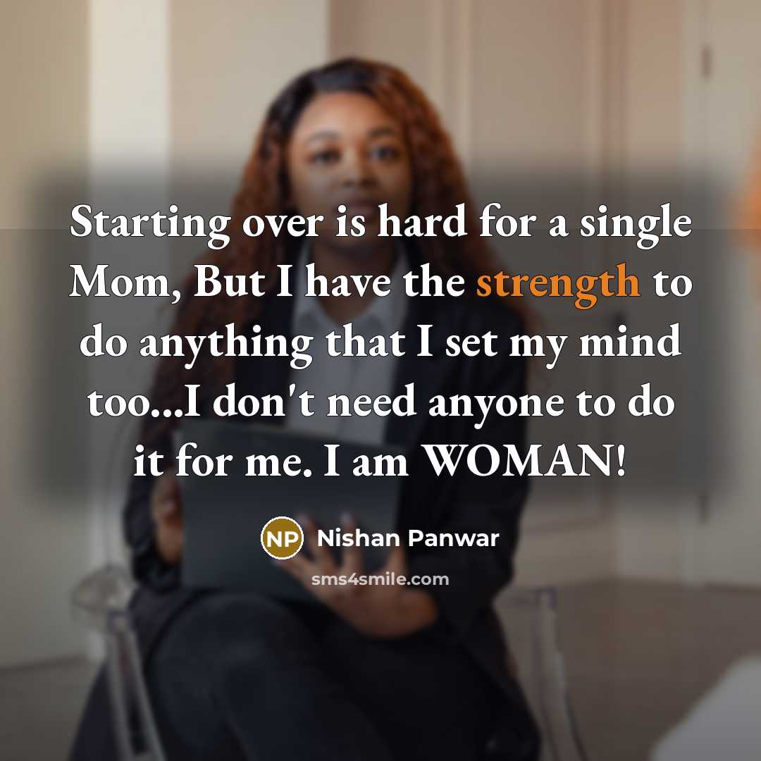 “Starting over is hard for a single Mom, But I have the strength to do anything that I set my mind too...I don't need anyone to do it for me. I am WOMAN!” quote by Nishan Panwar