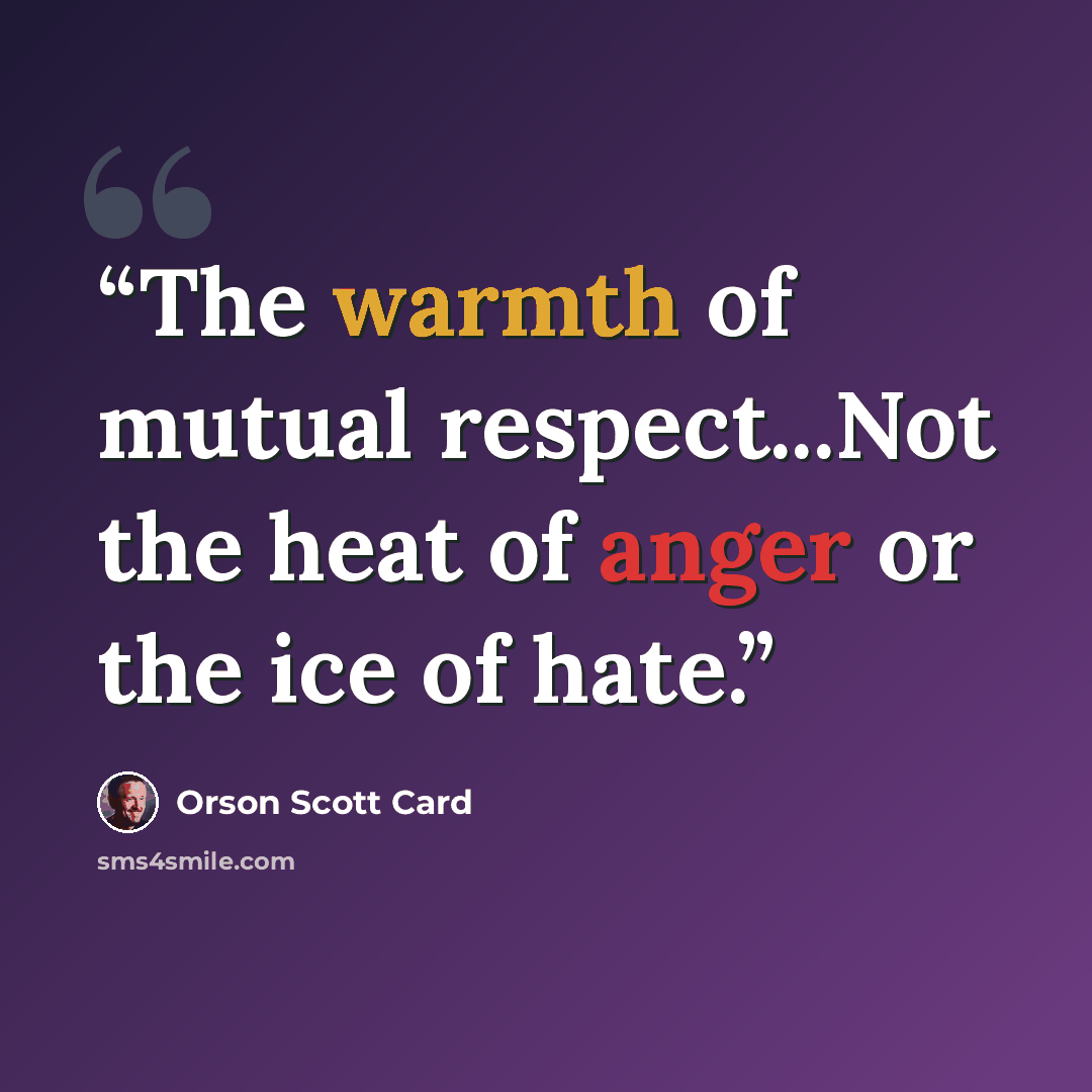“The warmth of mutual respect...Not the heat of anger or the ice of hate.” quote by Orson Scott Card