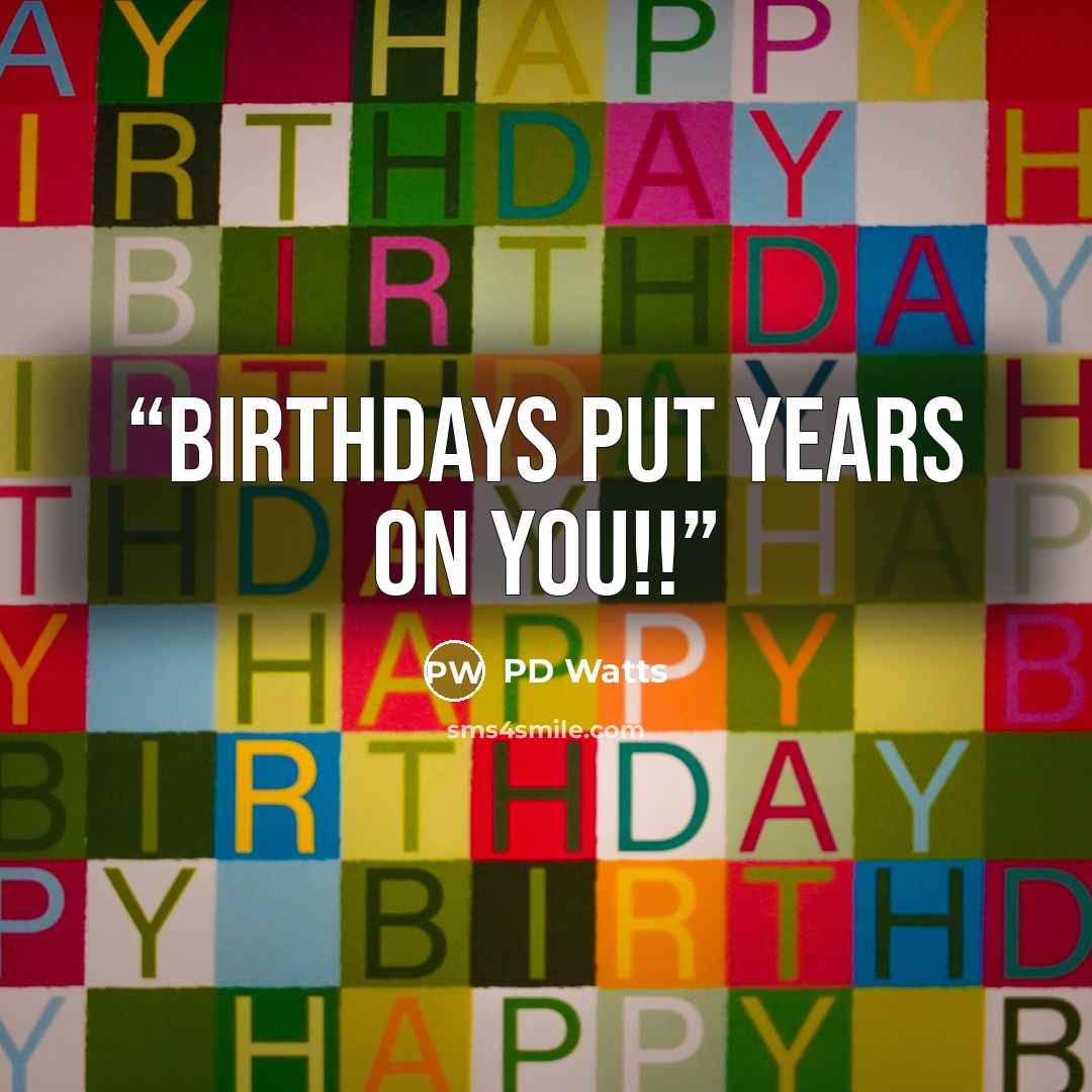 “Birthdays put years on you!!” quote by PD Watts