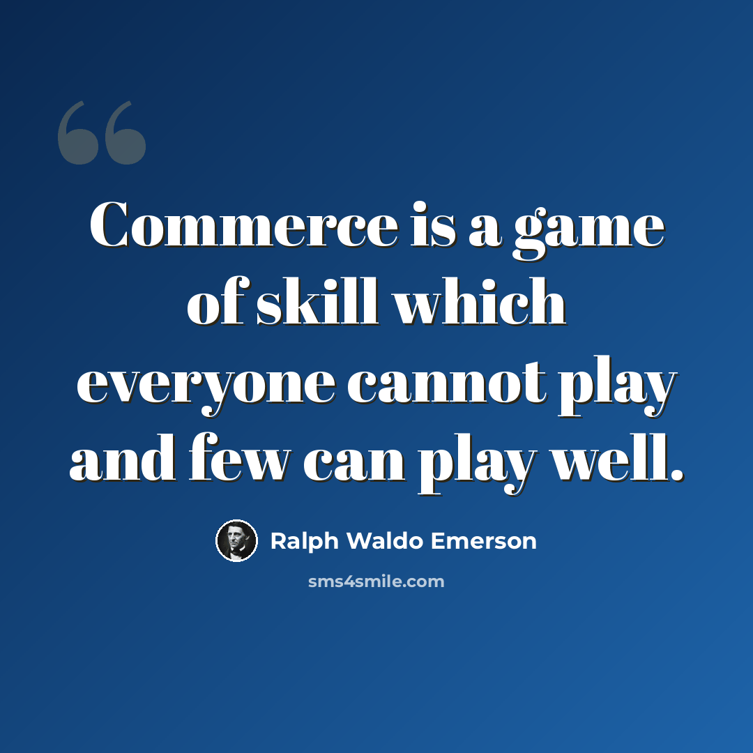 “Commerce is a game of skill which everyone cannot play and few can play well.” quote by Ralph Waldo Emerson