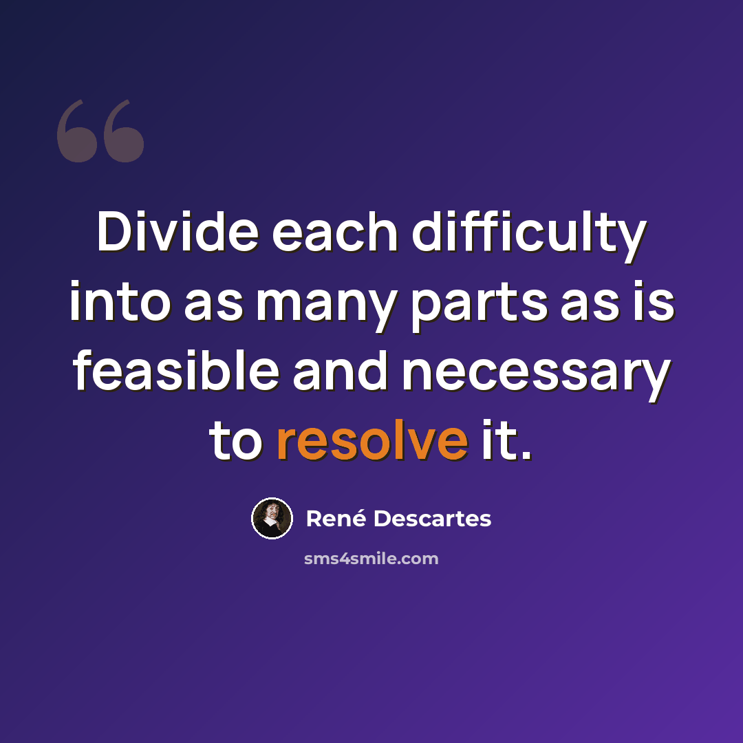 “Divide each difficulty into as many parts as is feasible and necessary to resolve it.” quote by Rene Descartes