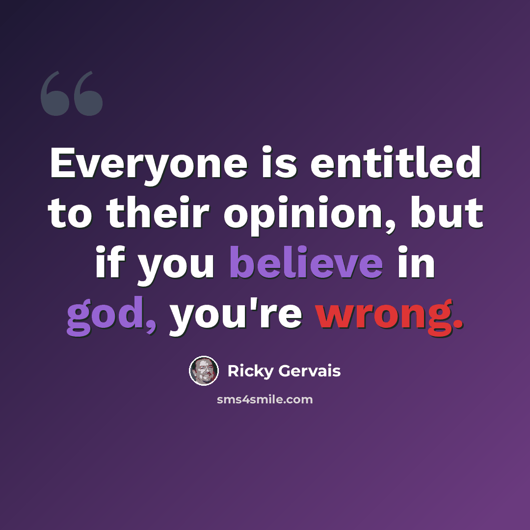 “Everyone is entitled to their opinion, but if you believe in god, you're wrong.” quote by Ricky Gervais
