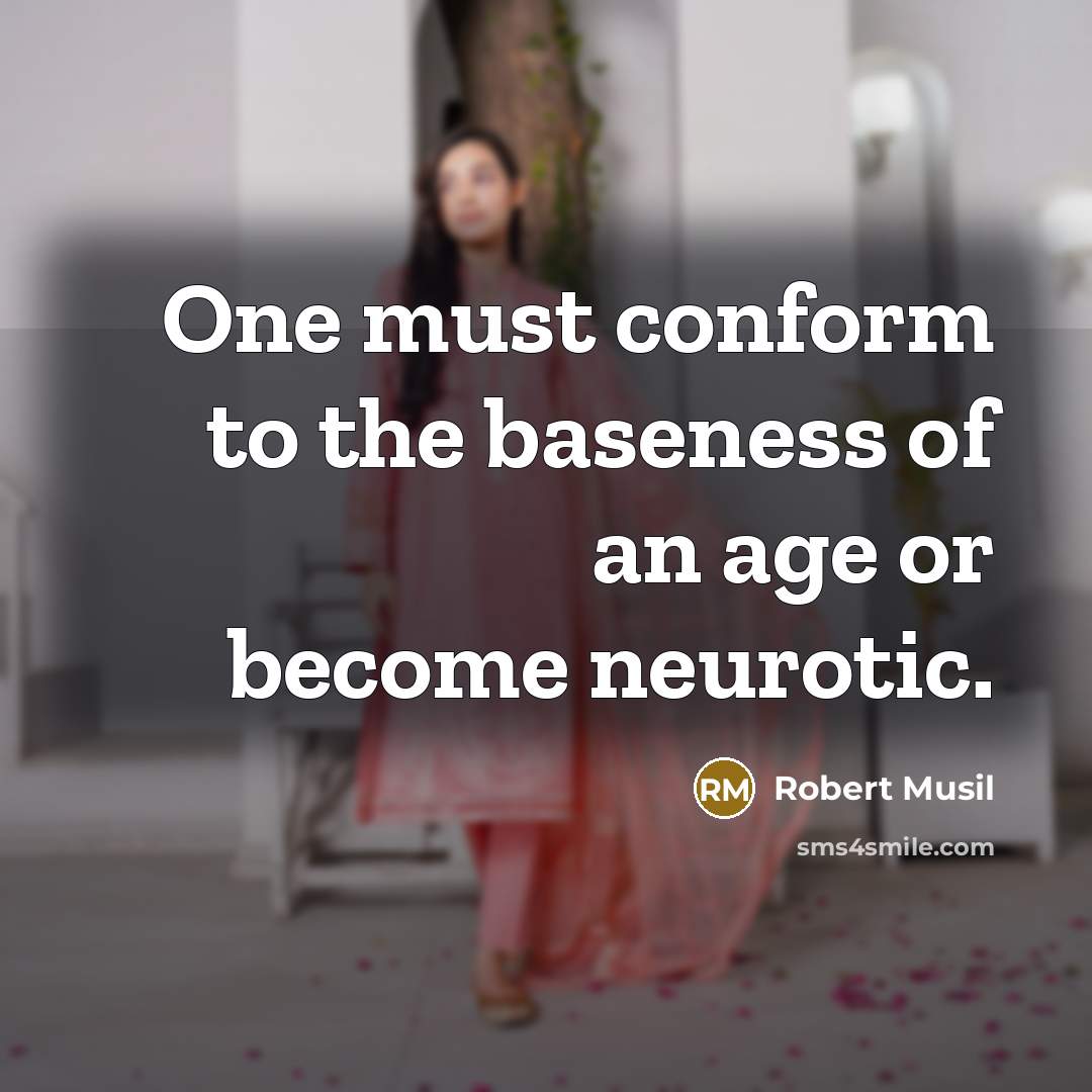 “One must conform to the baseness of an age or become neurotic.” quote by Robert Musil