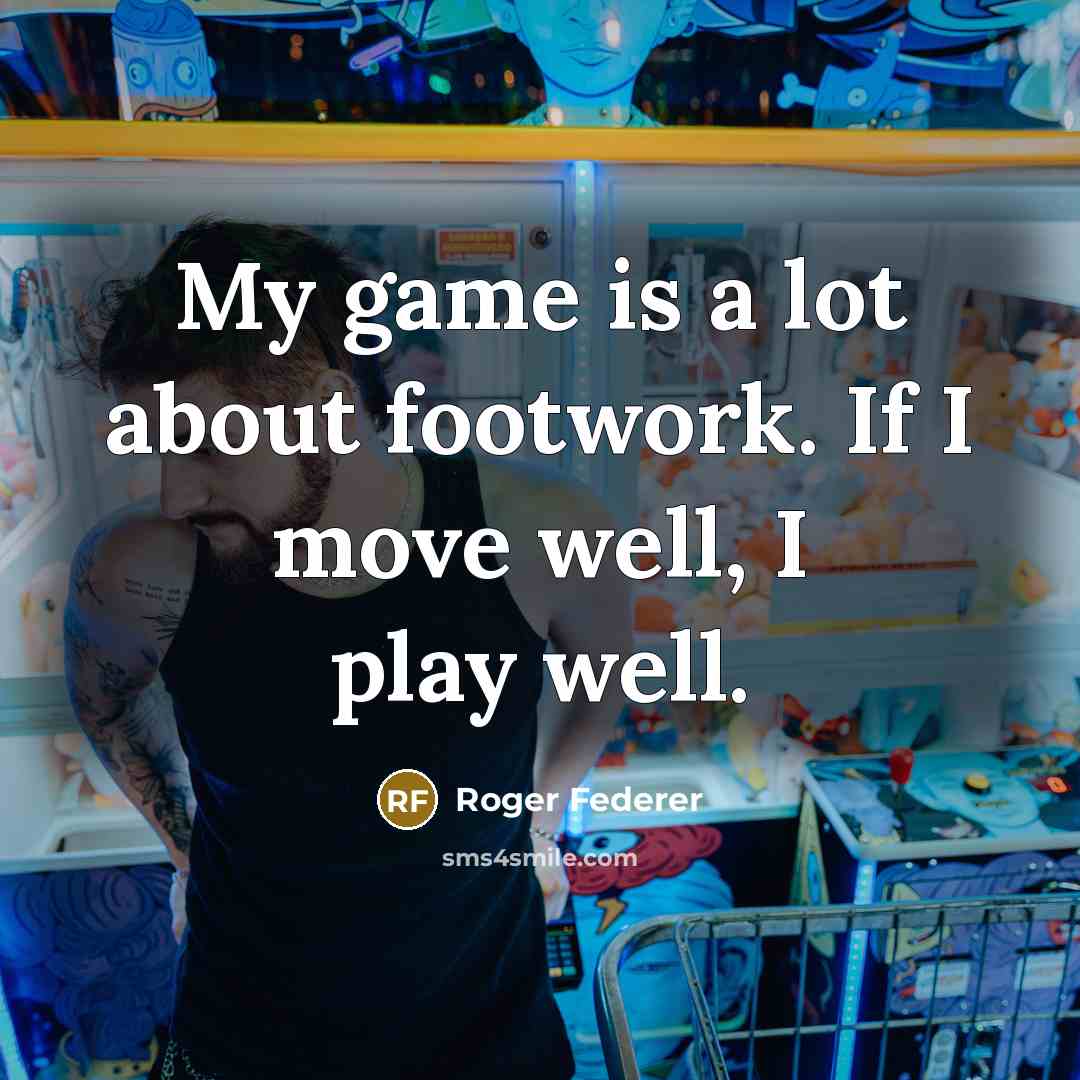 “My game is a lot about footwork. If I move well, I play well.” quote by Roger Federer