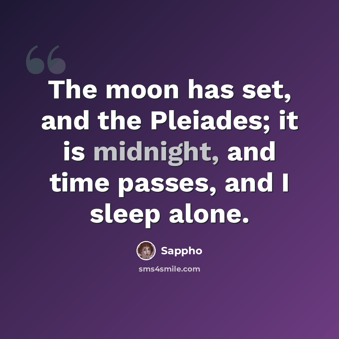 “The moon has set, and the Pleiades; it is midnight, and time passes, and I sleep alone.” quote by Sappho