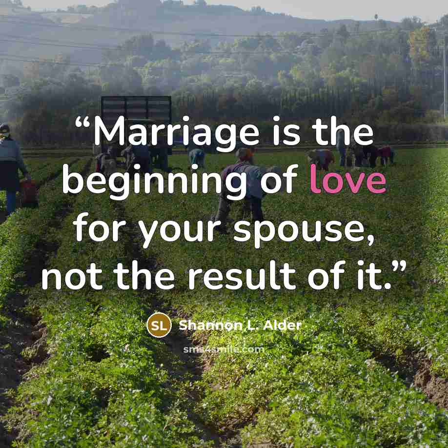 “Marriage is the beginning of love for your spouse, not the result of it.” quote by Shannon L. Alder