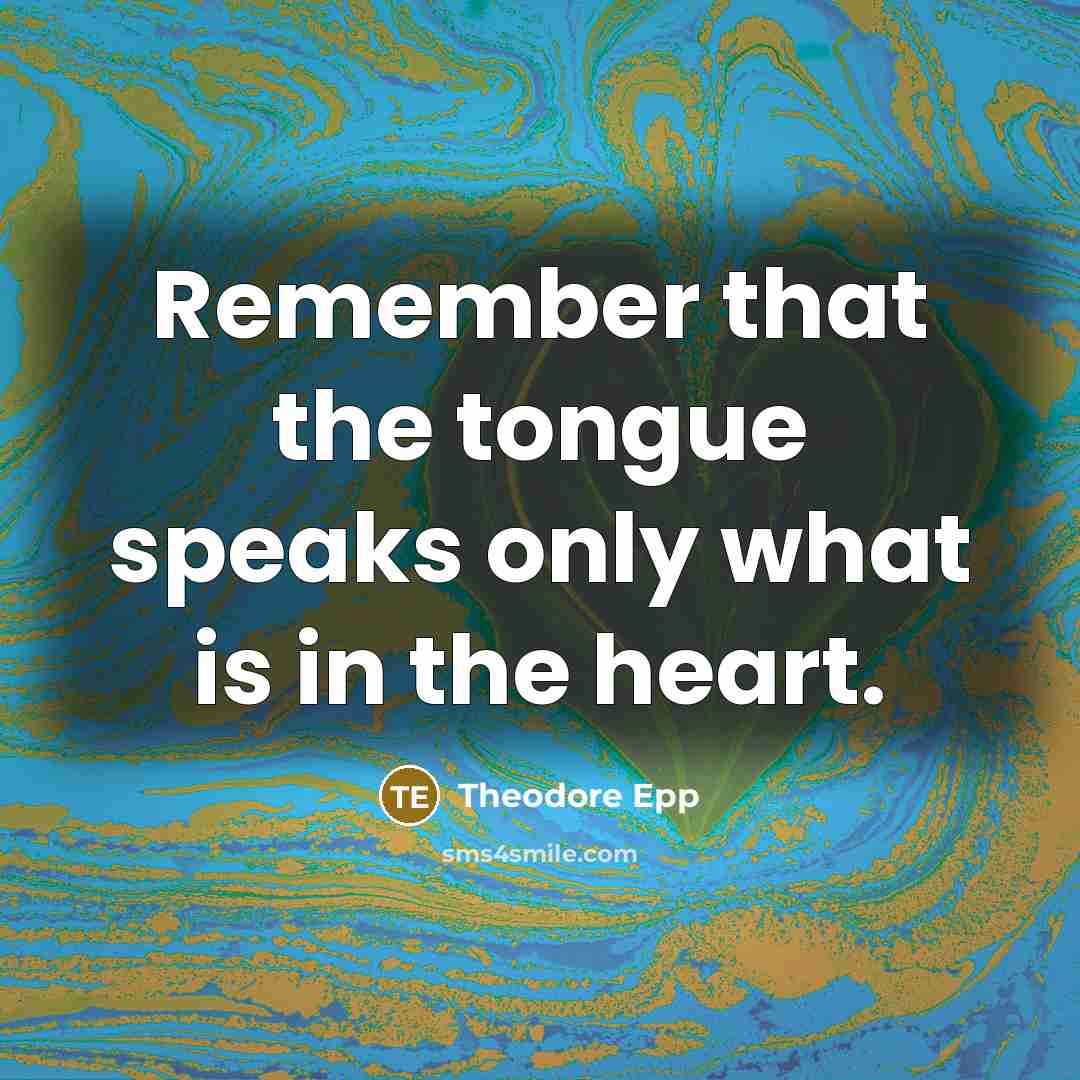 “Remember that the tongue speaks only what is in the heart.” quote by Theodore Epp