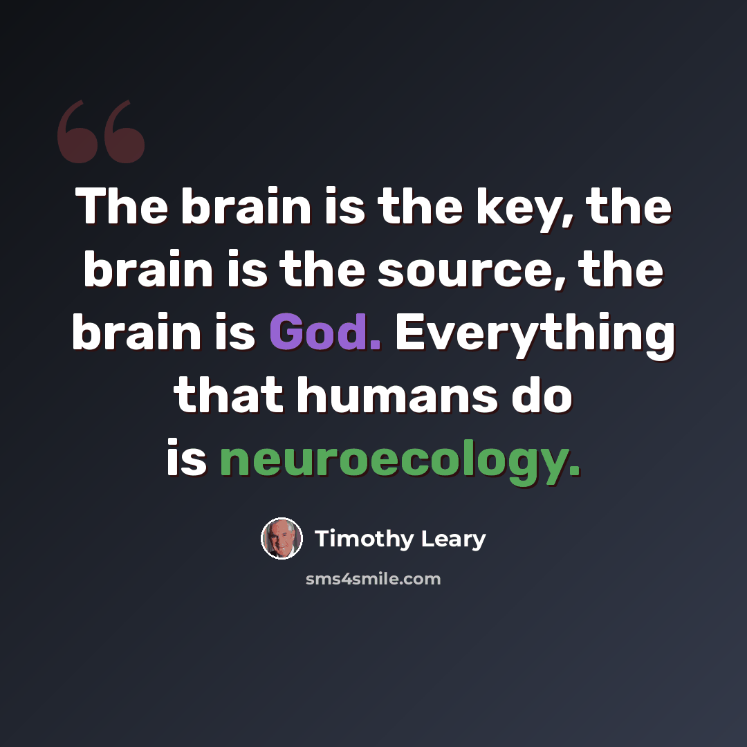 “The brain is the key, the brain is the source, the brain is God. Everything that humans do is neuroecology.” quote by Timothy Leary