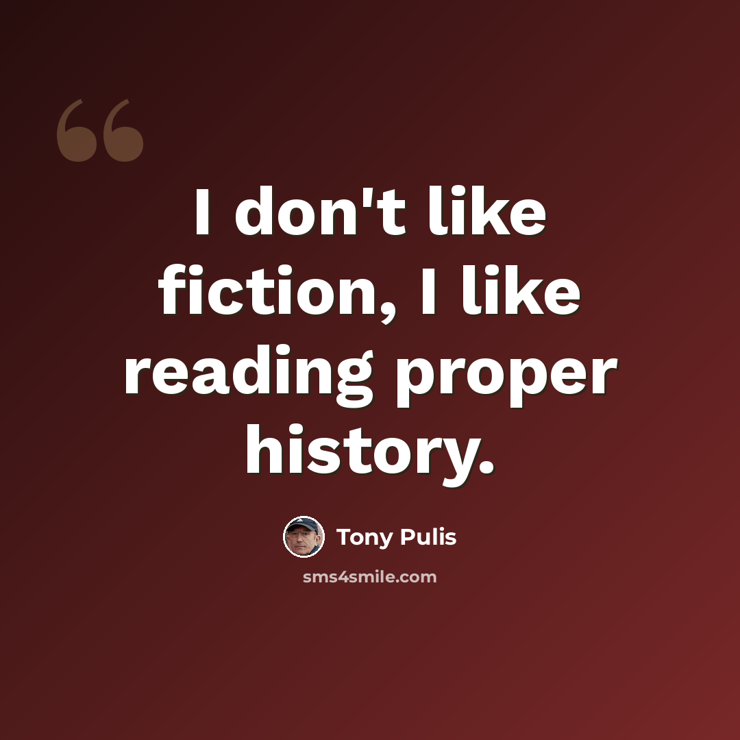 “I don't like fiction, I like reading proper history.” quote by Tony Pulis