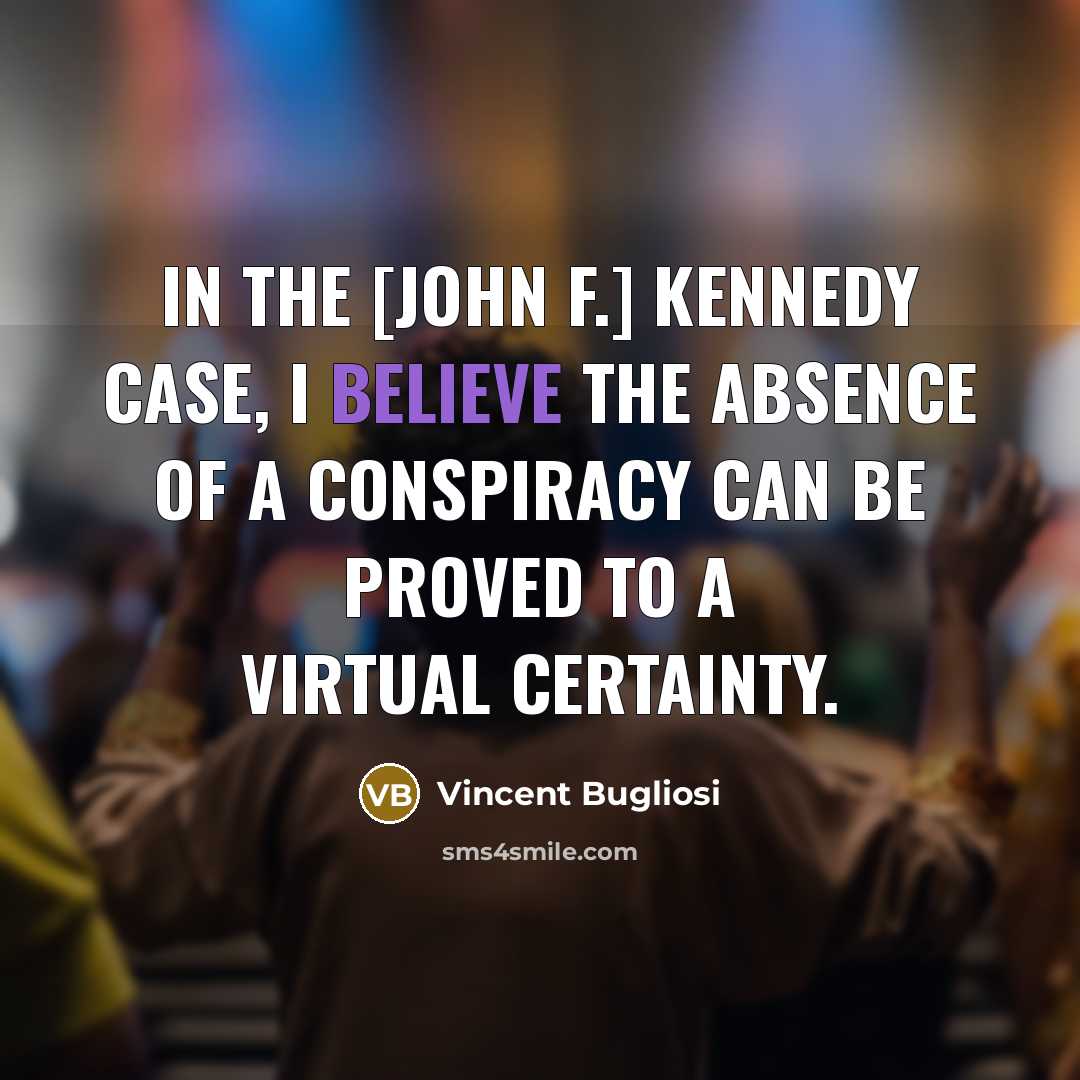 “In the [John F.] Kennedy case, I believe the absence of a conspiracy can be proved to a virtual certainty.” quote by Vincent Bugliosi