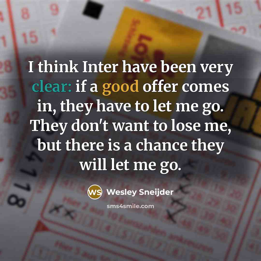 “I think Inter have been very clear: if a good offer comes in, they have to let me go. They don't want to lose me, but there is a chance they will let me go.” quote by Wesley Sneijder