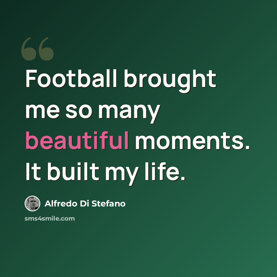 “Football brought me so many beautiful moments. It built my life.” quote by Alfredo Di Stefano