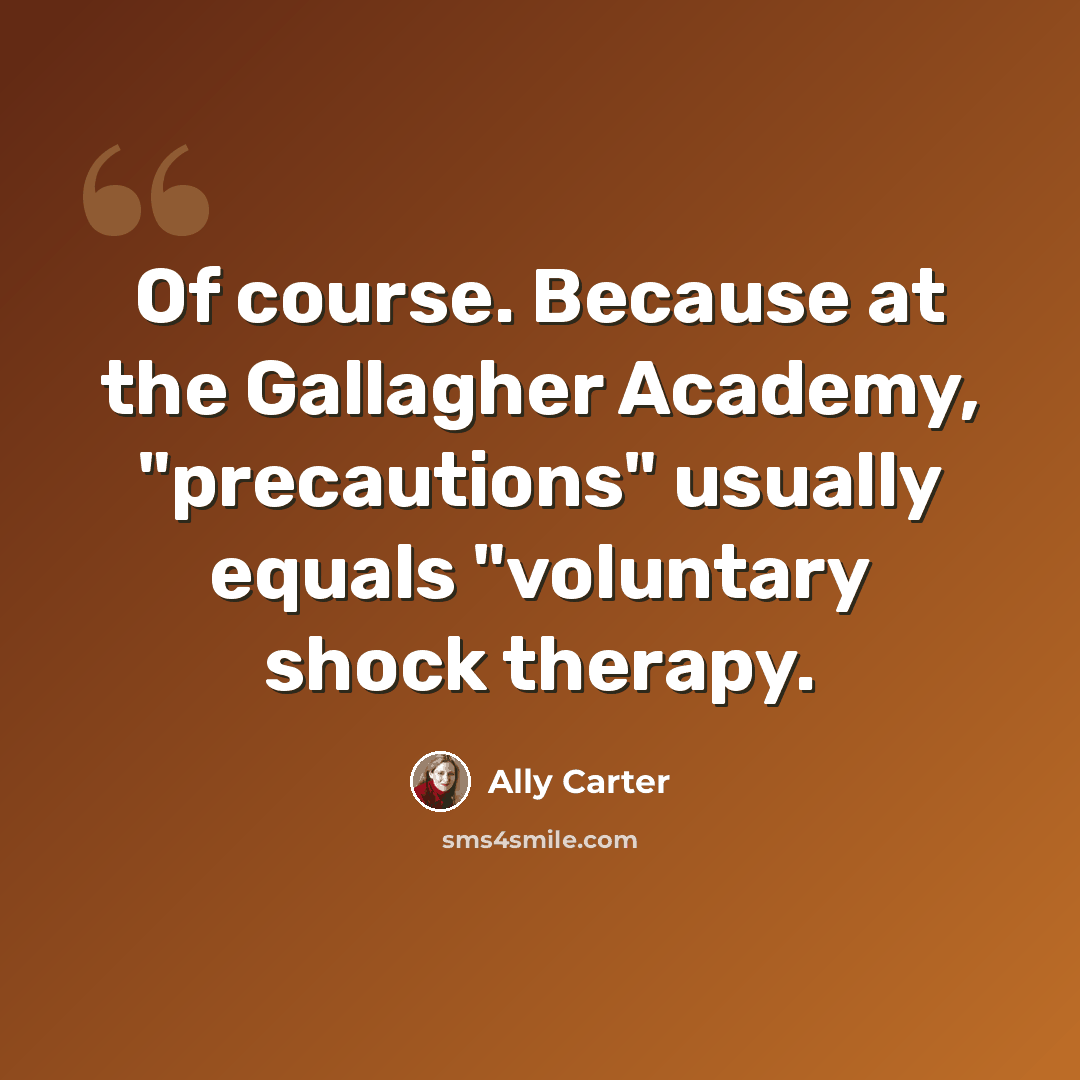 “Of course. Because at the Gallagher Academy, "precautions" usually equals "voluntary shock therapy.” quote by Ally Carter