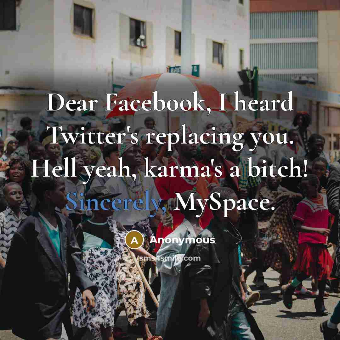 “Dear Facebook, I heard Twitter's replacing you. Hell yeah, karma's a bitch! Sincerely, MySpace.” quote by Anonymous