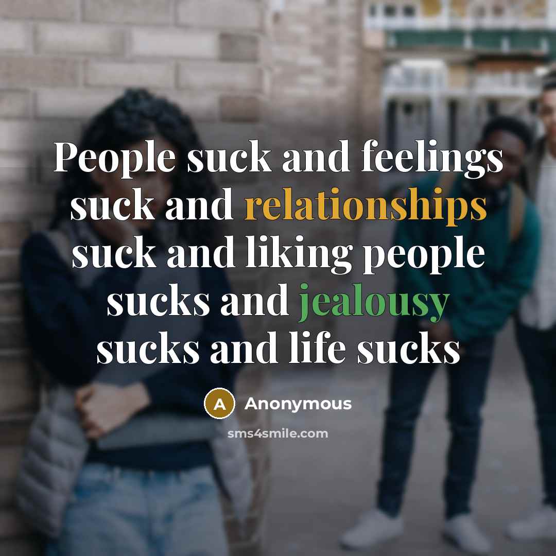 “People suck and feelings suck and relationships suck and liking people sucks and jealousy sucks and life sucks” quote by Anonymous