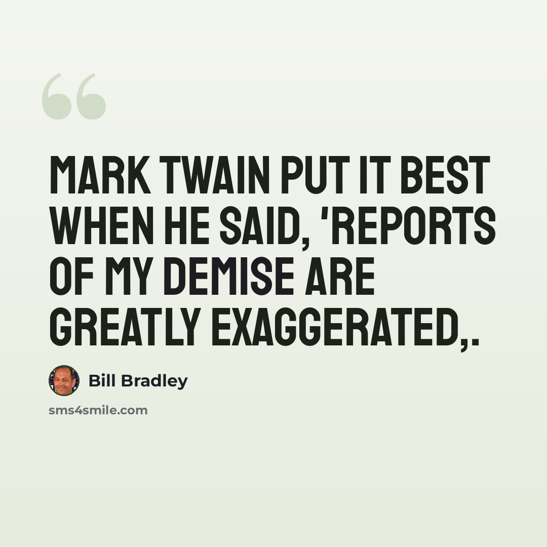 “Mark Twain put it best when he said, 'Reports of my demise are greatly exaggerated,.” quote by Bill Bradley