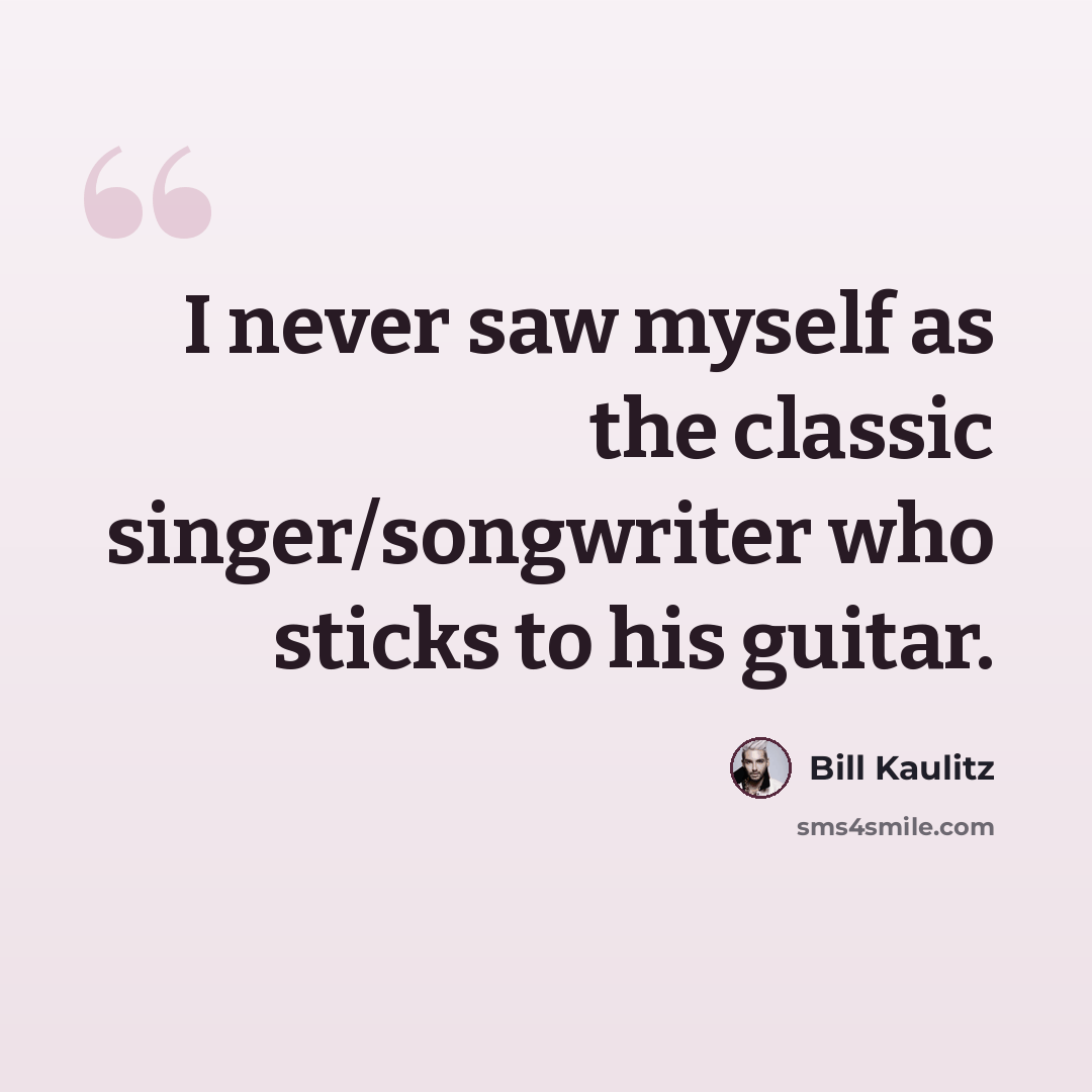 “I never saw myself as the classic singer/songwriter who sticks to his guitar.” quote by Bill Kaulitz