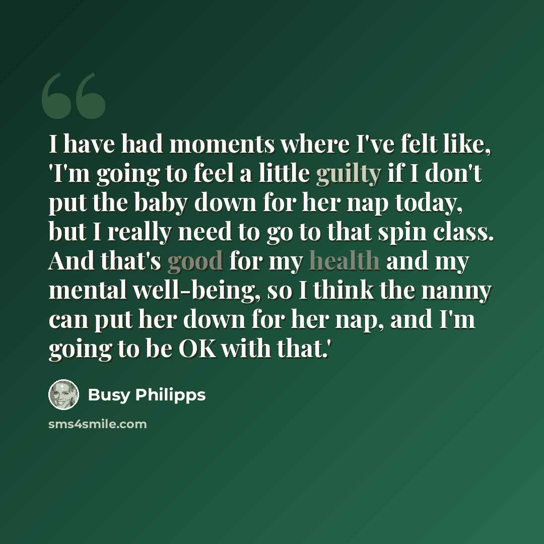 “I have had moments where I've felt like, 'I'm going to feel a little guilty if I don't put the baby down for her nap today, but I really need to go to that spin class. And that's good for my health and my mental well-being, so I think the nanny can put her down for her nap, and I'm going to be OK…” quote by Busy Philipps