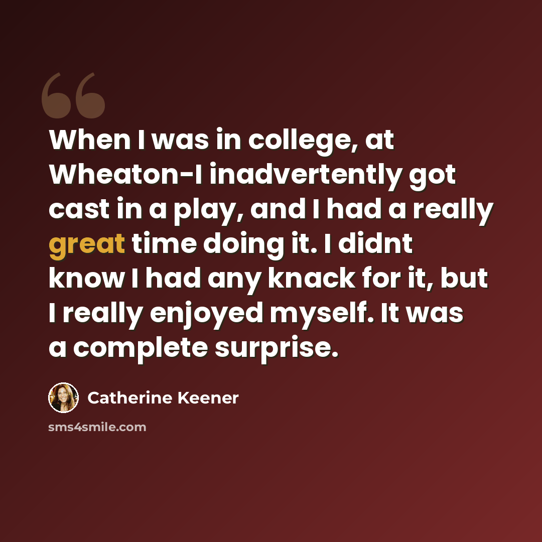 “When I was in college, at Wheaton-I inadvertently got cast in a play, and I had a really great time doing it. I didnt know I had any knack for it, but I really enjoyed myself. It was a complete surprise.” quote by Catherine Keener