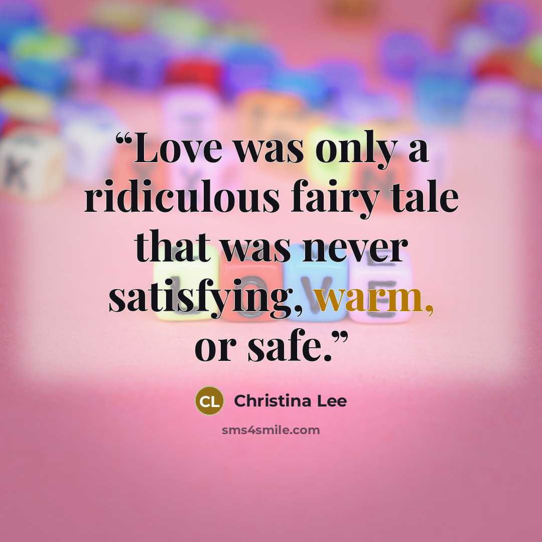 “Love was only a ridiculous fairy tale that was never satisfying, warm, or safe.” quote by Christina Lee