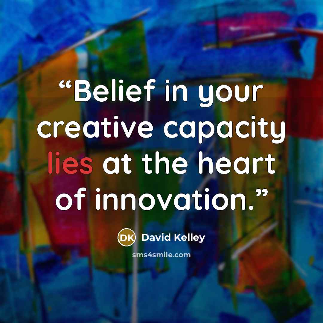 “Belief in your creative capacity lies at the heart of innovation.” quote by David Kelley