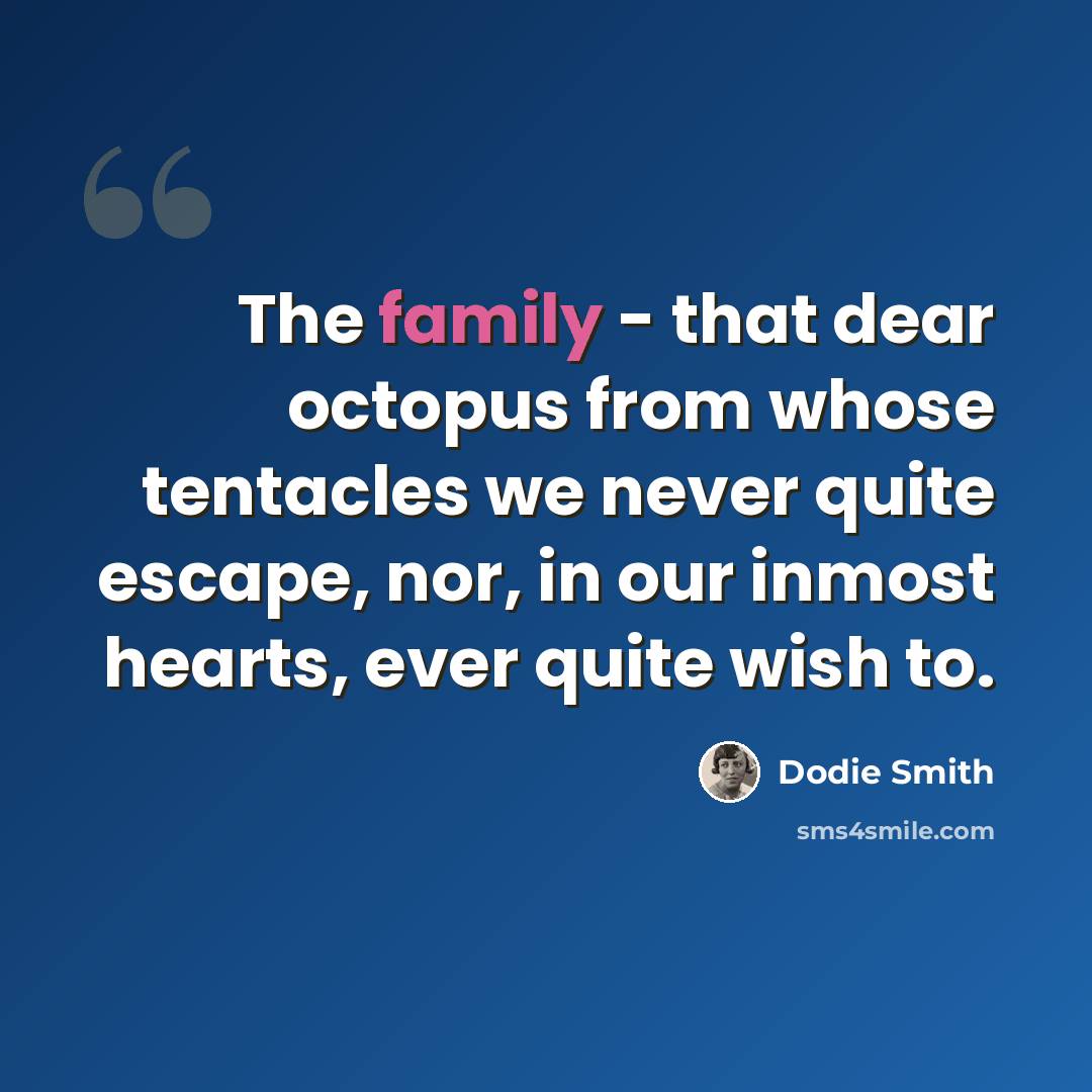 “The family - that dear octopus from whose tentacles we never quite escape, nor, in our inmost hearts, ever quite wish to.” quote by Dodie Smith