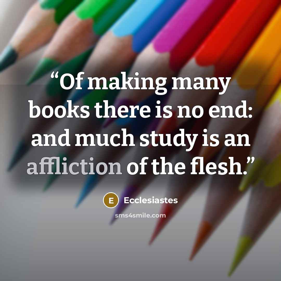 “Of making many books there is no end: and much study is an affliction of the flesh.” quote by Ecclesiastes