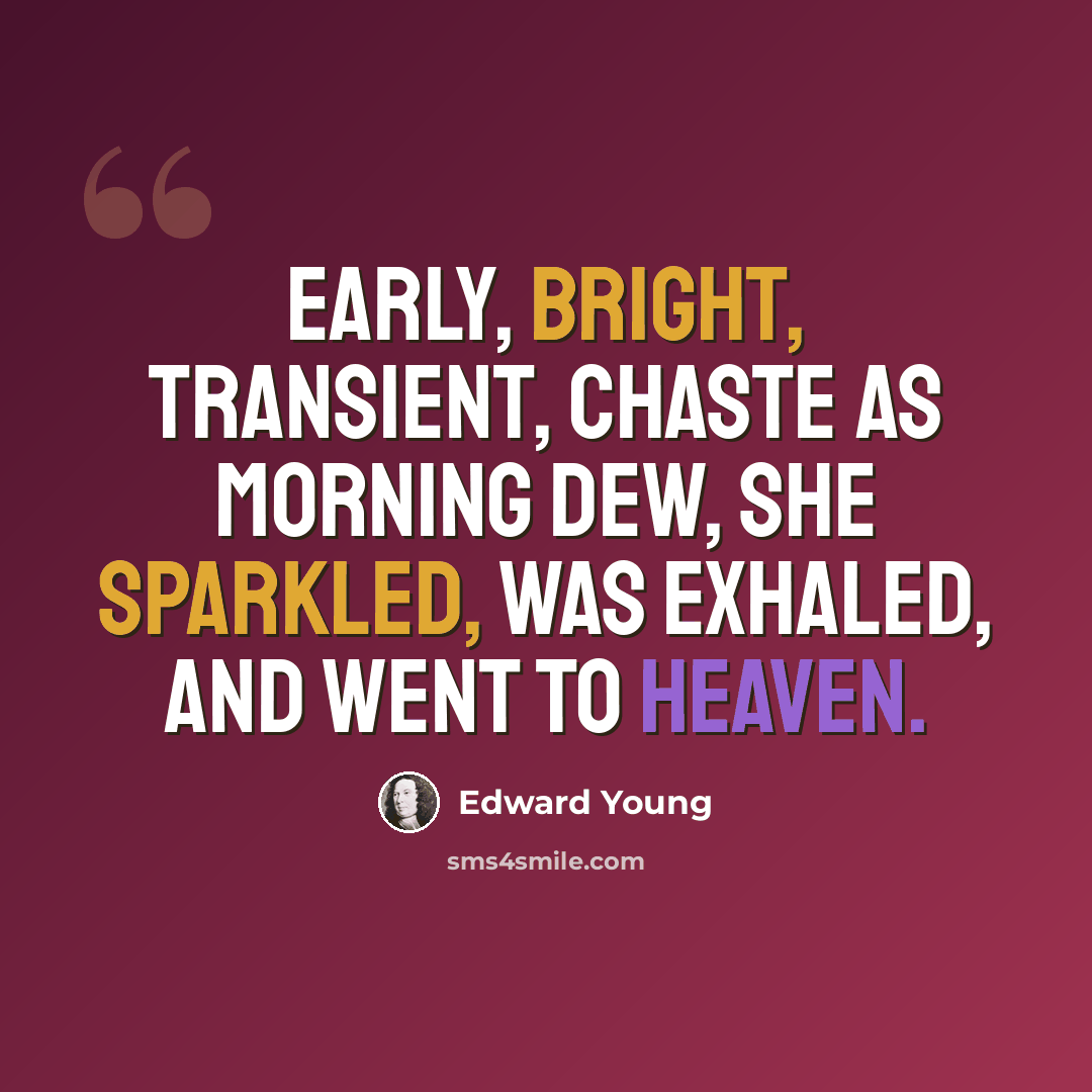“Early, bright, transient, chaste as morning dew, She sparkled, was exhaled, and went to heaven.” quote by Edward Young