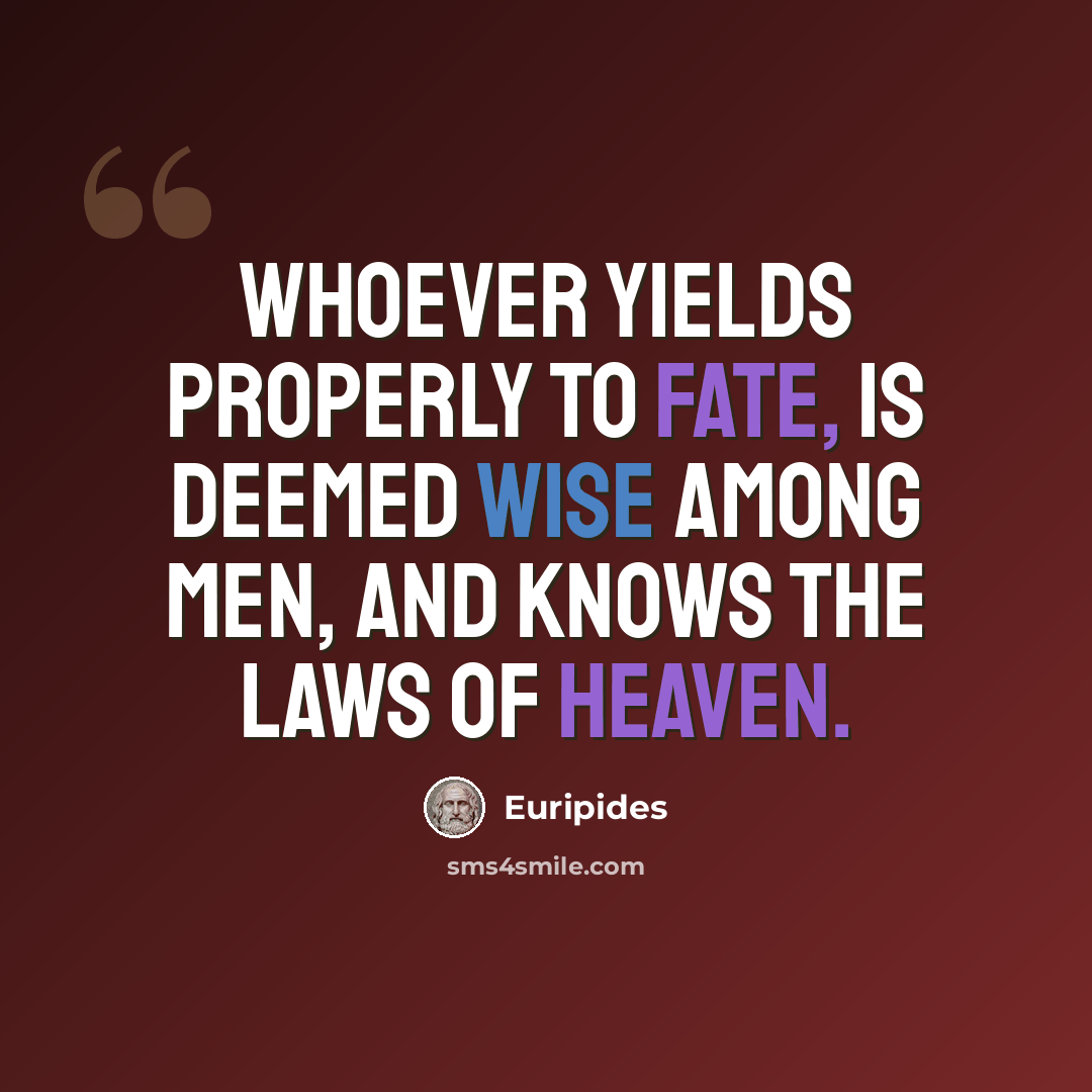 “Whoever yields properly to Fate, is deemed Wise among men, and knows the laws of heaven.” quote by Euripides