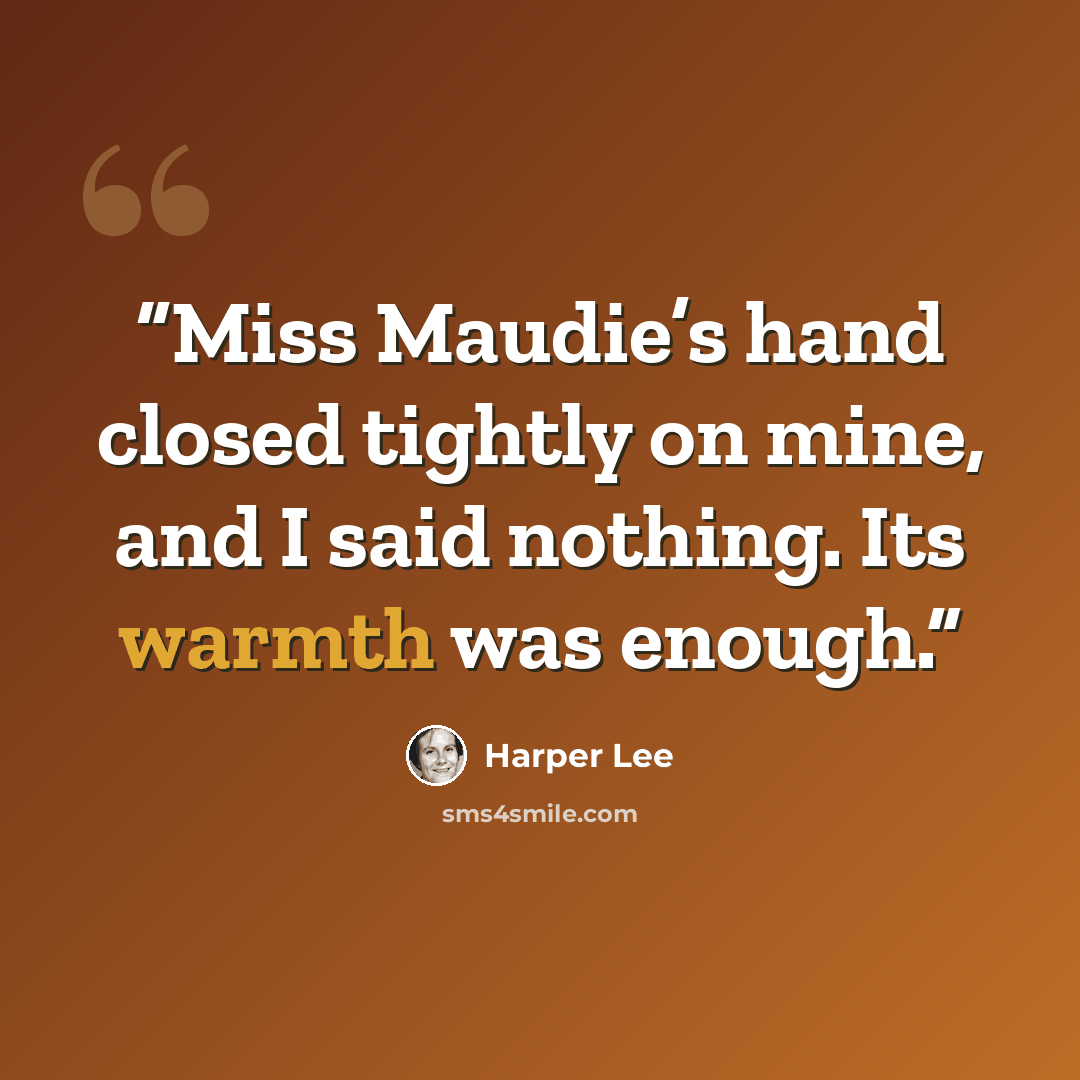 “Miss Maudie’s hand closed tightly on mine, and I said nothing. Its warmth was enough.” quote by Harper Lee