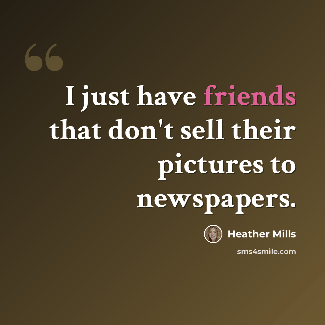 “I just have friends that don't sell their pictures to newspapers.” quote by Heather Mills