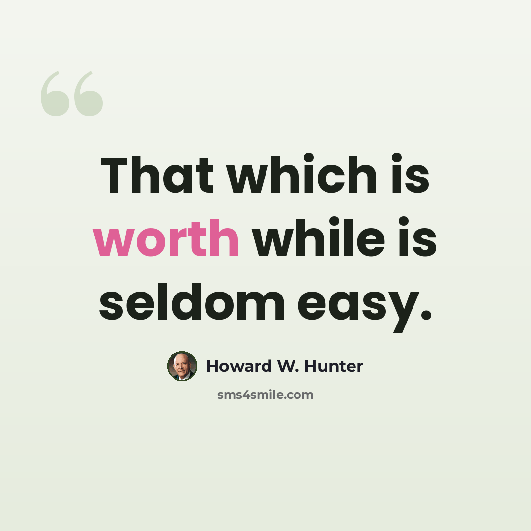 “That which is worth while is seldom easy.” quote by Howard W. Hunter