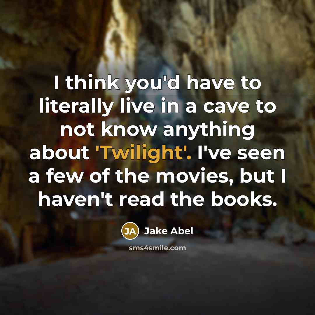 “I think you'd have to literally live in a cave to not know anything about 'Twilight'. I've seen a few of the movies, but I haven't read the books.” quote by Jake Abel