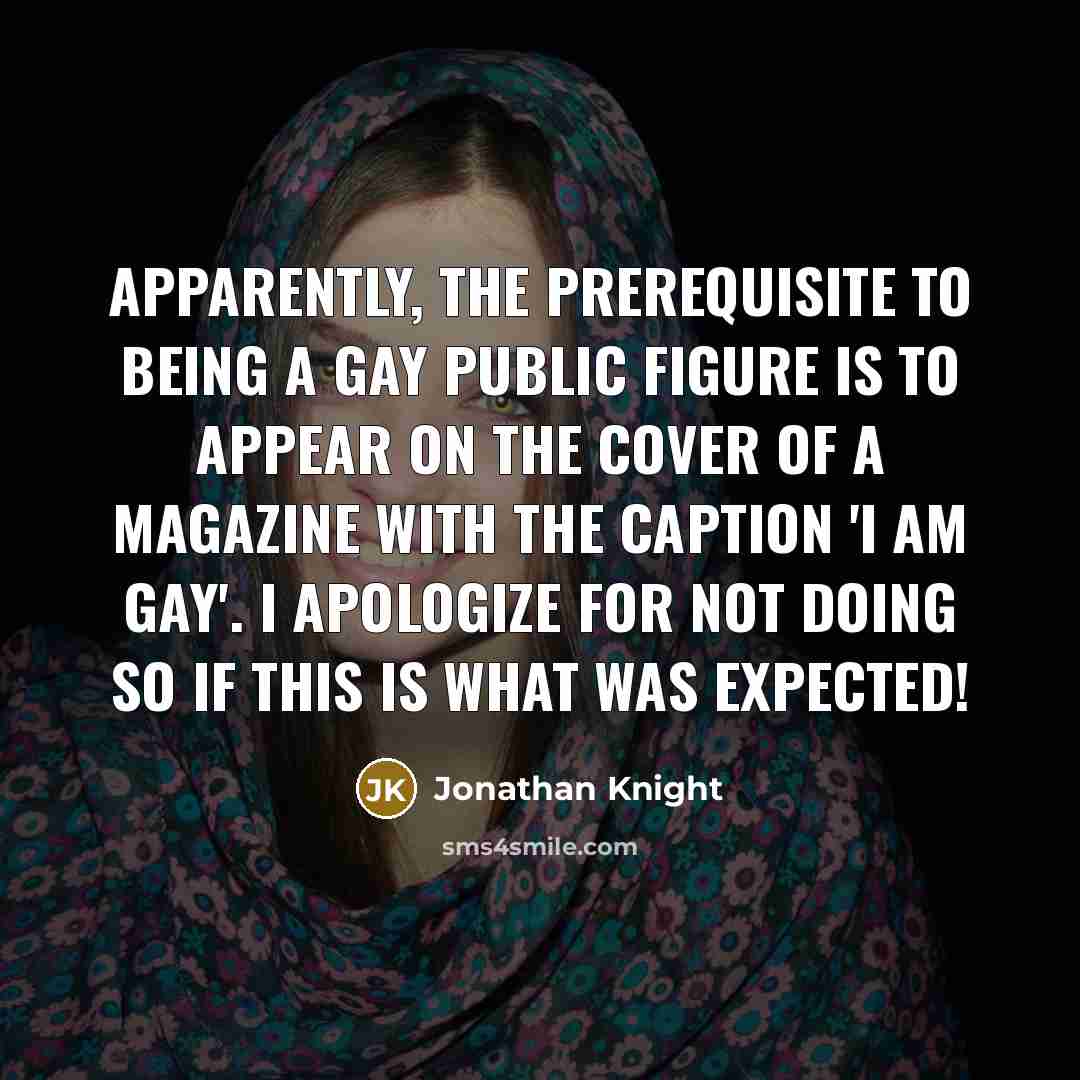 “Apparently, the prerequisite to being a gay public figure is to appear on the cover of a magazine with the caption 'I am gay'. I apologize for not doing so if this is what was expected!” quote by Jonathan Knight