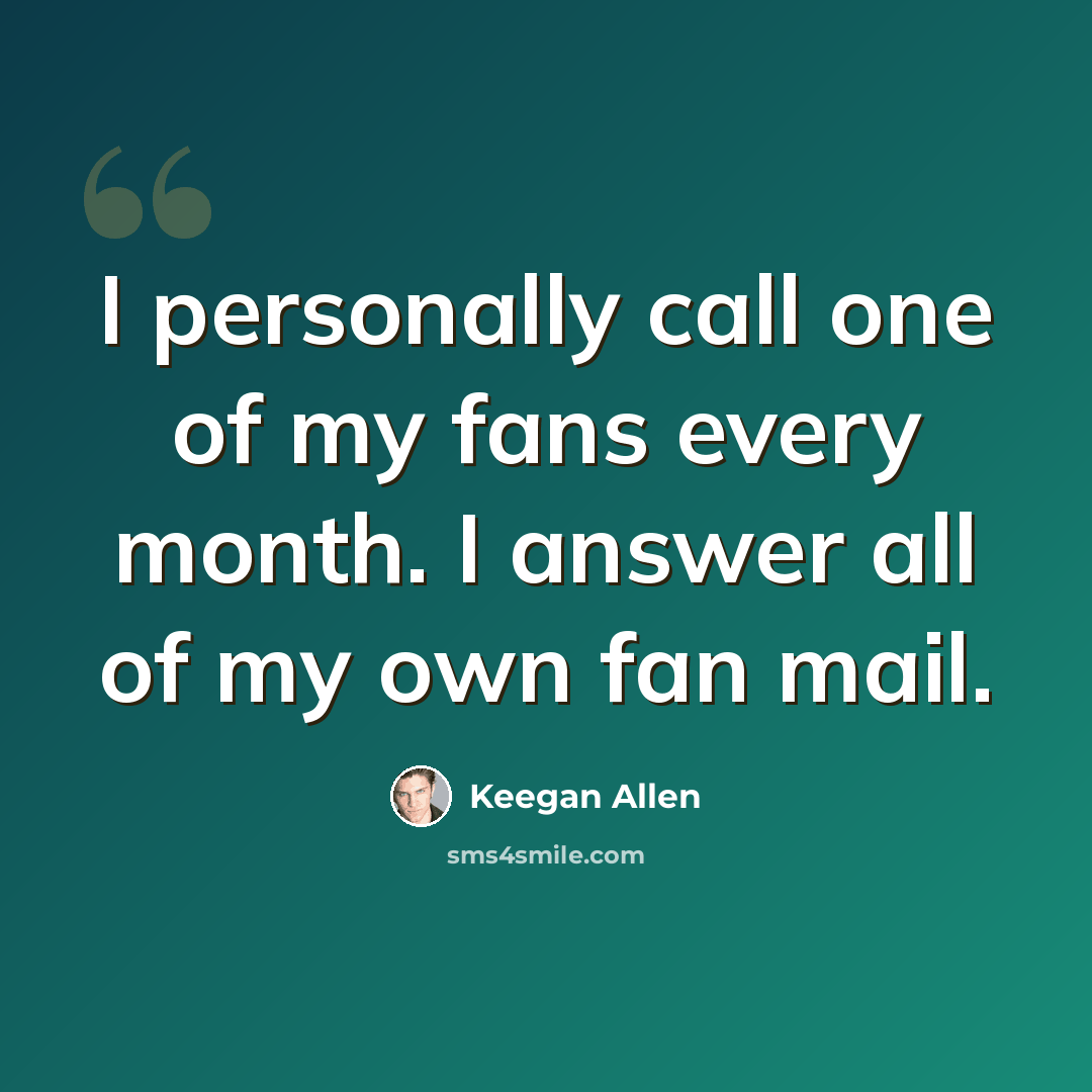 “I personally call one of my fans every month. I answer all of my own fan mail.” quote by Keegan Allen