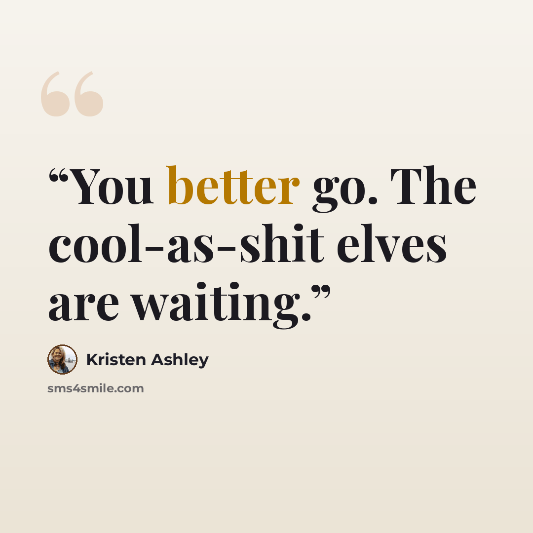 “You better go. The cool-as-shit elves are waiting.” quote by Kristen Ashley