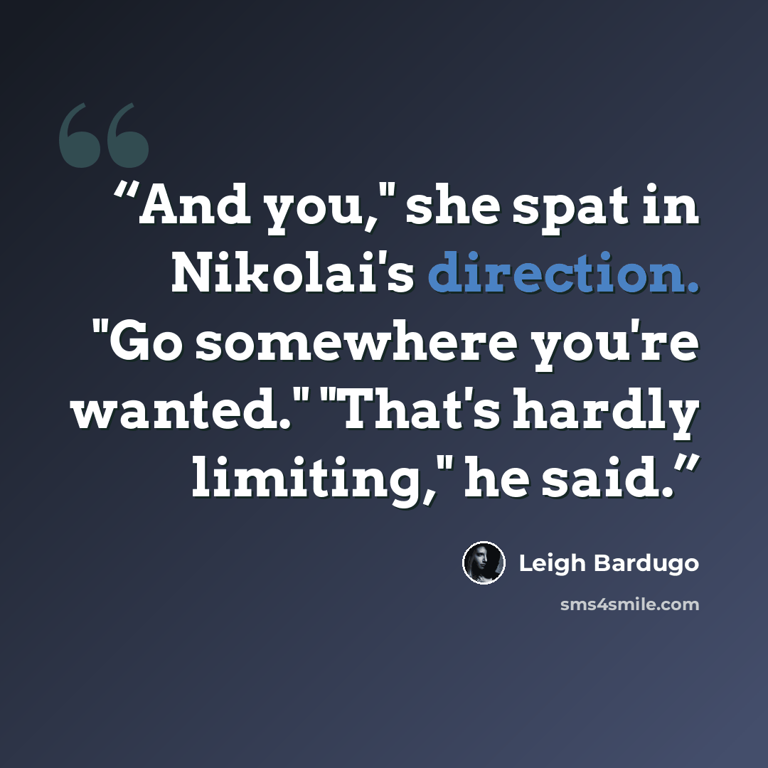“And you," she spat in Nikolai's direction. "Go somewhere you're wanted." "That's hardly limiting," he said.” quote by Leigh Bardugo