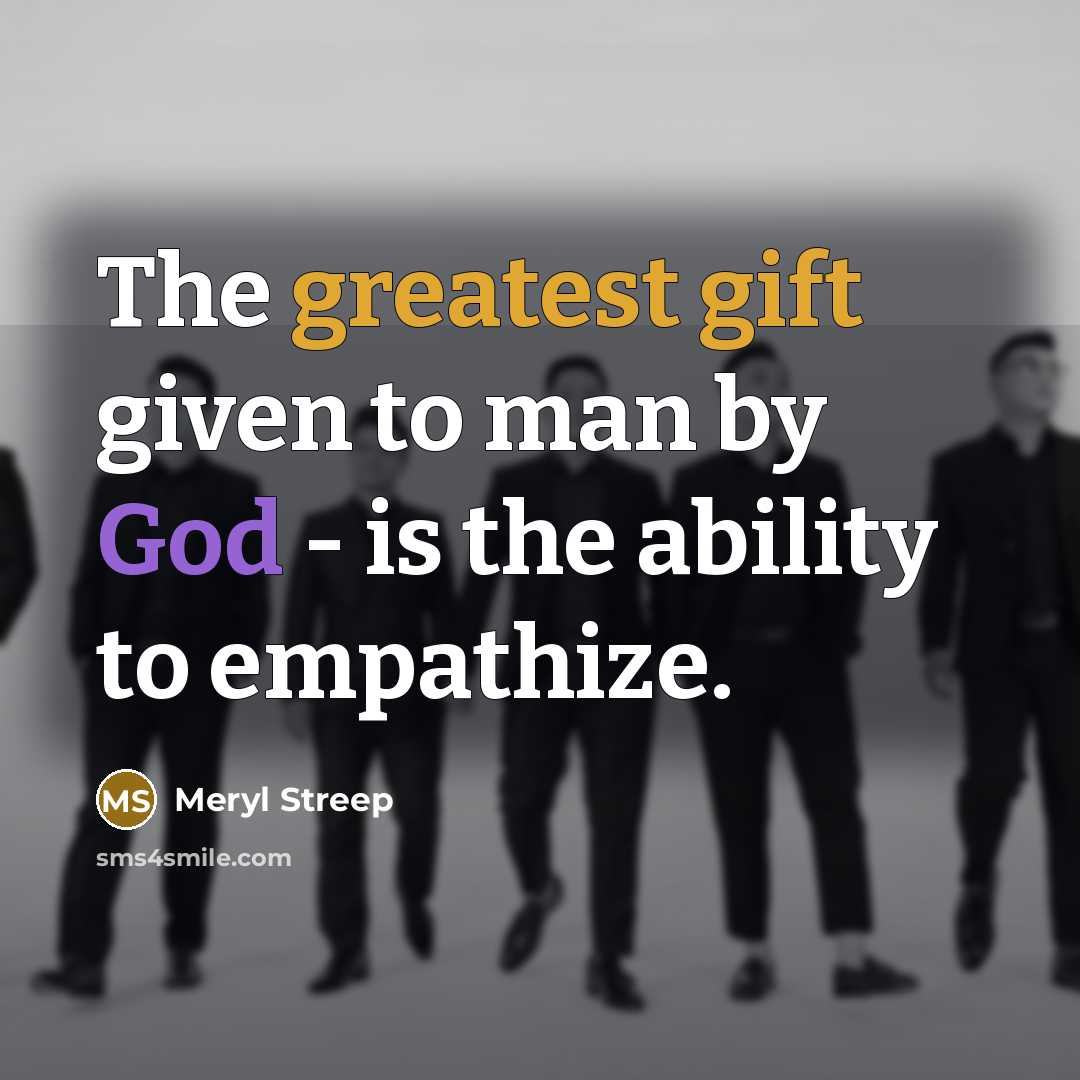 “The greatest gift given to man by God - is the ability to empathize.” quote by Meryl Streep