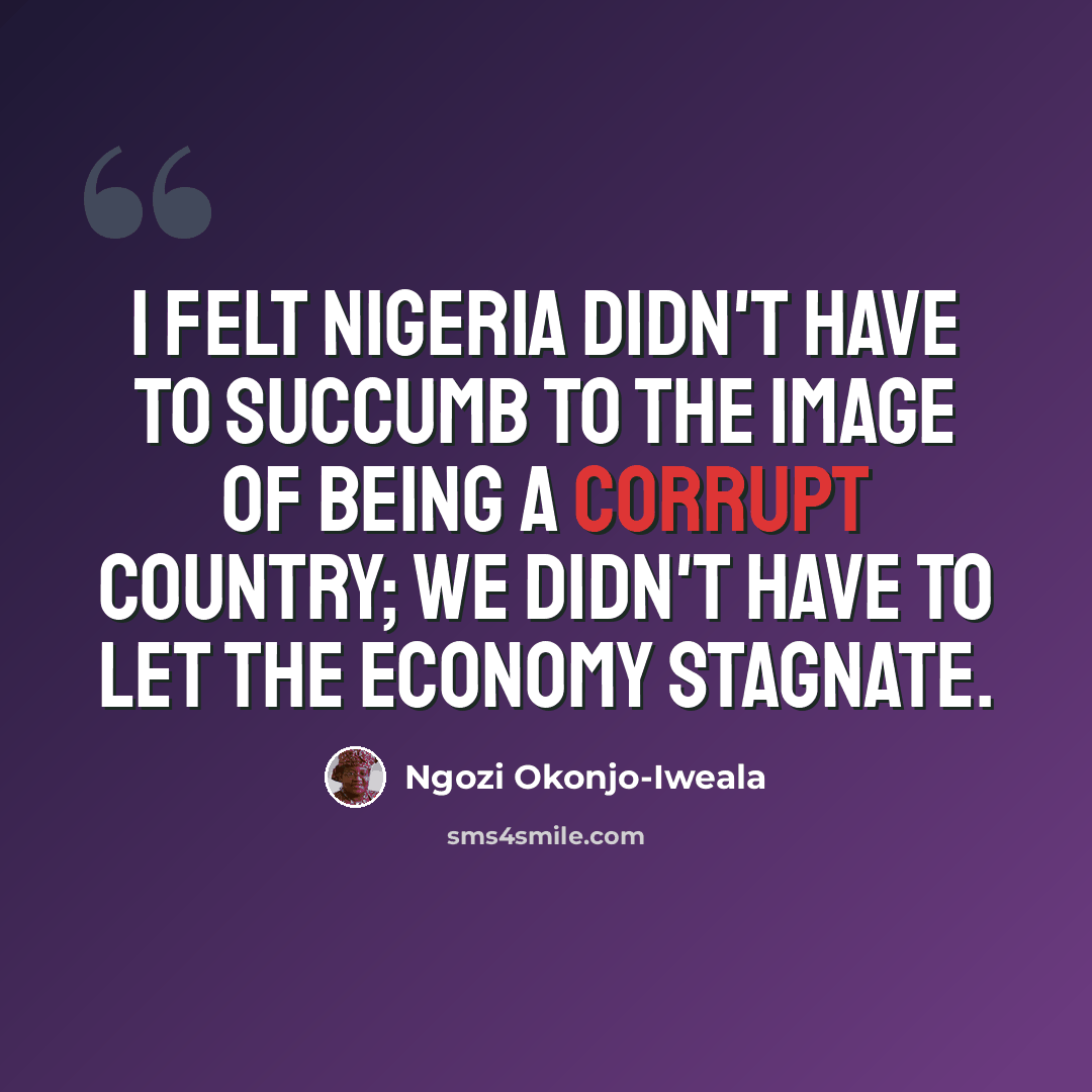 “I felt Nigeria didn't have to succumb to the image of being a corrupt country; we didn't have to let the economy stagnate.” quote by Ngozi Okonjo-Iweala