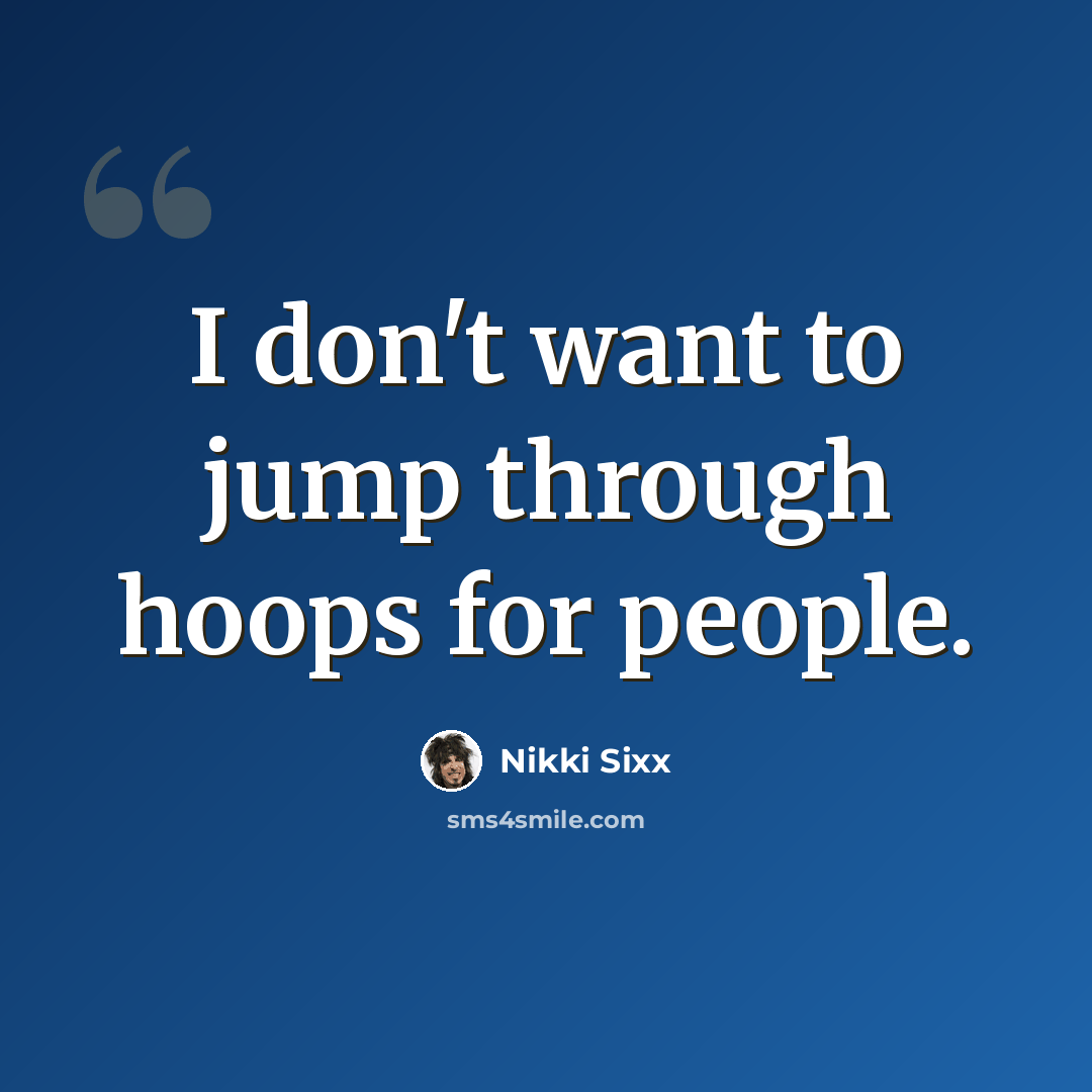 “I don't want to jump through hoops for people.” quote by Nikki Sixx